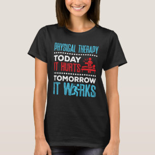 Physical Therapy Today It Hurts Tomorrow It Works T-Shirt