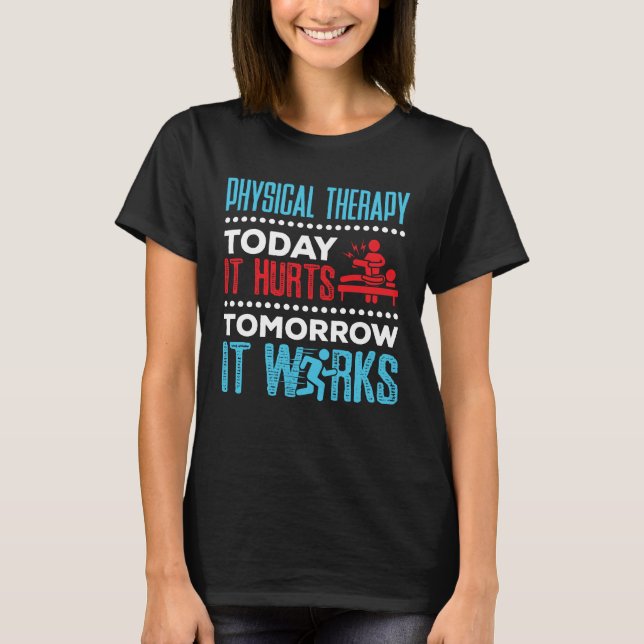Physical Therapy Today It Hurts Tomorrow It Works T-Shirt (Front)