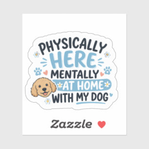 Physically Here Mentally At Home With My Dog Sticker
