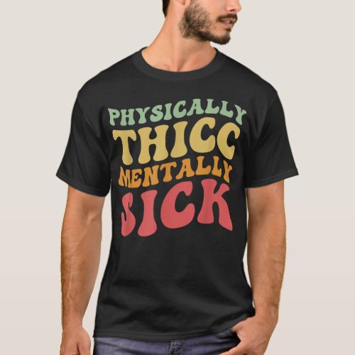 Physically Thicc And Mentally Sick Retro Groovy  T_Shirt