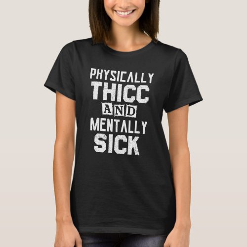 Physically Thicc And Mentally Sick   Sarcastic 1 T_Shirt