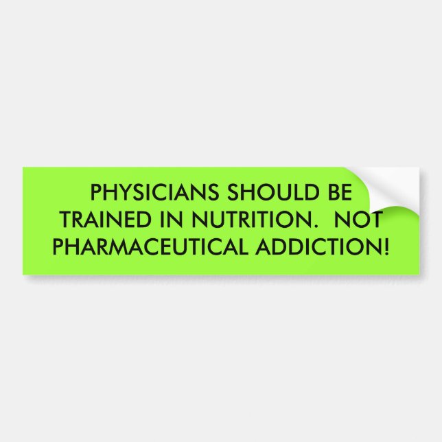 PHYSICIANS SHOULD BE TRAINED IN NUTRITION.  NOT... BUMPER STICKER (Front)