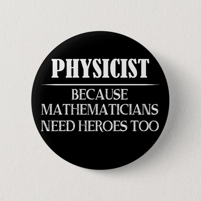 Physicist - Because Mathematicians Need Heroes Too Button (Front)