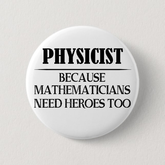 Physicist - Because Mathematicians Need Heroes Too Button (Front)