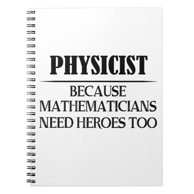 Physicist - Because Mathematicians Need Heroes Too Notebook (Front)