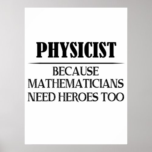 Physicist _ Because Mathematicians Need Heroes Too Poster