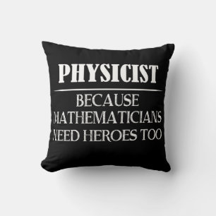 Physicist - Because Mathematicians Need Heroes Too Throw Pillow