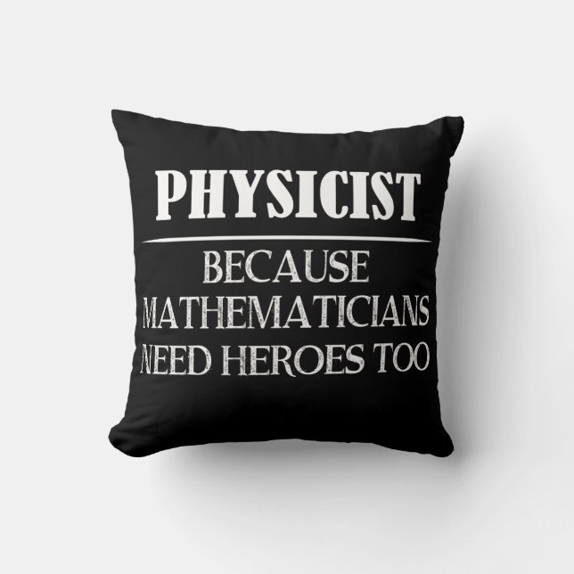 Physicist - Because Mathematicians Need Heroes Too Throw Pillow (Front)