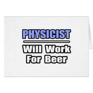 Physicist...Will Work For Beer Cards
