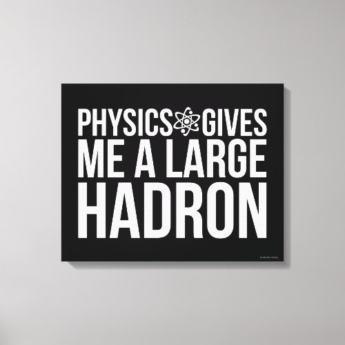 Physics Gives Me A Large Hadron Canvas Print