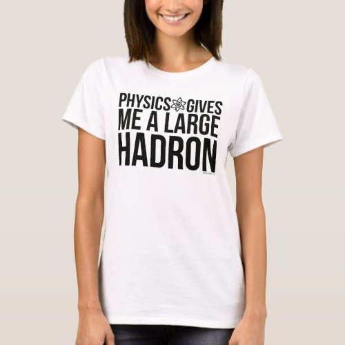 Physics Gives Me A Large Hadron T_Shirt