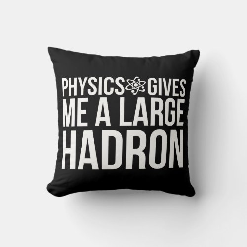 Physics Gives Me A Large Hadron Throw Pillow