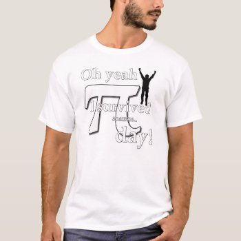 Pi Day Celebration - Oh Yeah I Survived T-shirt by SimplyUseful at Zazzle