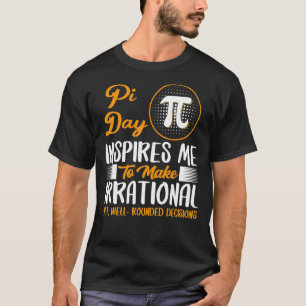 Pi Day Inspires Me To Make Irrational Decisions Ma T-Shirt