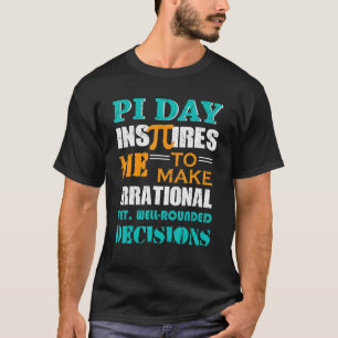 Pi Day Inspires Me To Make Irrational Decisions T-Shirt