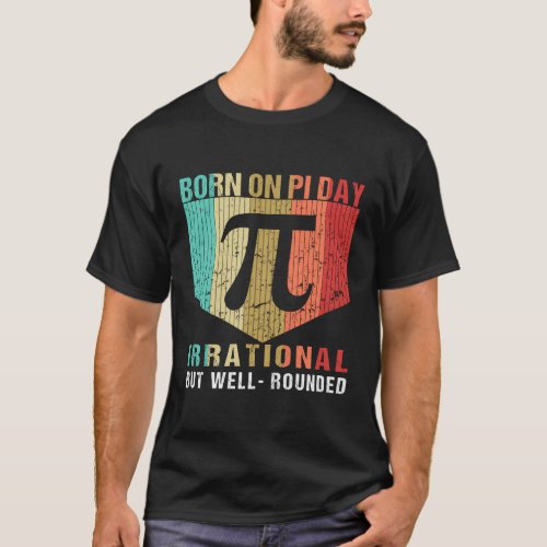 Pi Day Irrational But Well Rounded Born On Pi Day T_Shirt