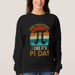 Pi Day Live Everyday like it's Pi Day Math 14 Marc Sweatshirt