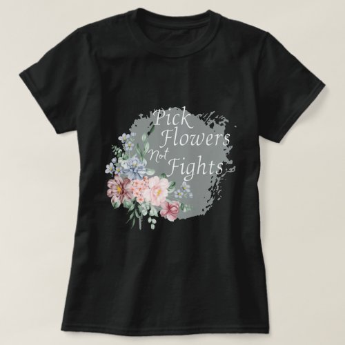 Pick FlowersNot FightsSpreading Peace and Positi T_Shirt
