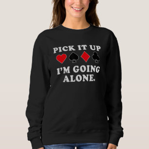 Pick It Up Im Going Alone - Euchre Player Sweatshirt
