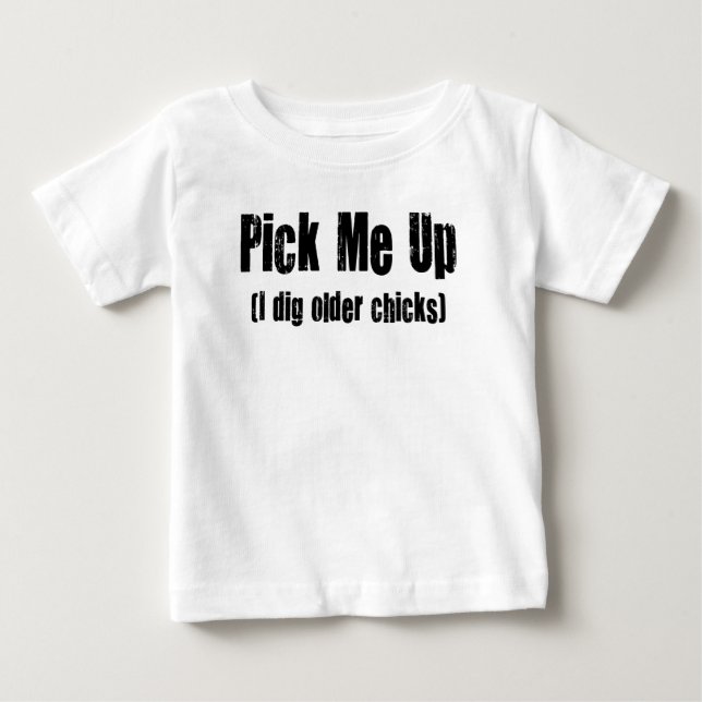 PICK ME UP I DIG OLDER CHICKS BABY T-Shirt (Front)