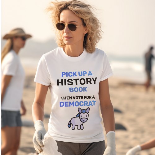 Pick Up a History Book Then Vote for a Democrat T_Shirt