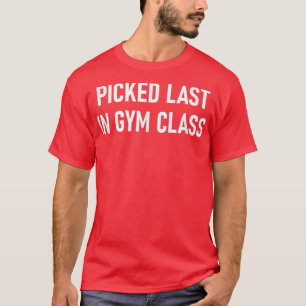 Picked Last In Gym Class, Funny, Jokes, Sarcastic T-Shirt