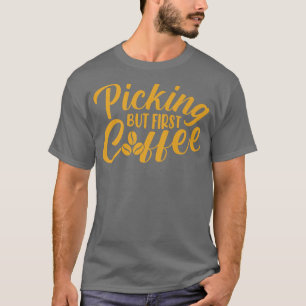 Picking But First Coffee Caffeine Lover Coffee Add T-Shirt