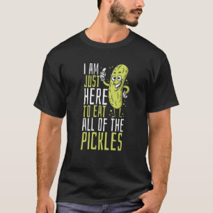 Pickle I am just here to eat all of the pickles T-Shirt