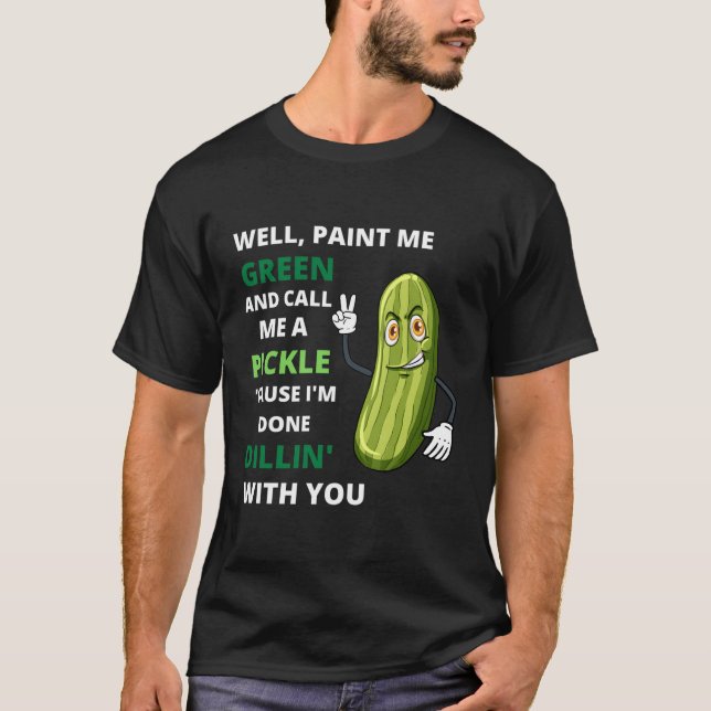 Pickle I'M Done Dillin With You T-Shirt (Front)