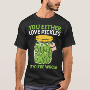 Pickle Lover You Either Love Pickles Or You'Re Wro T-Shirt