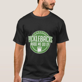 Picklebacks Made Me Do It Funny Pickleback Shot T-Shirt