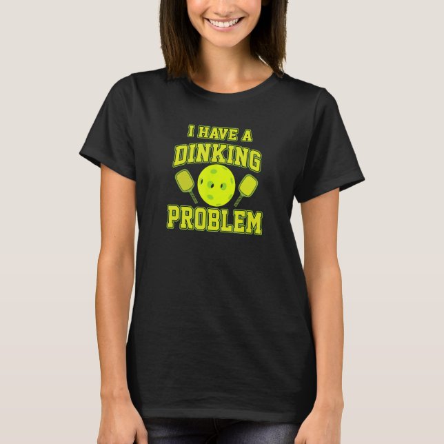 Pickleball Humor I Have a Dinking Problem Funny T-Shirt (Front)