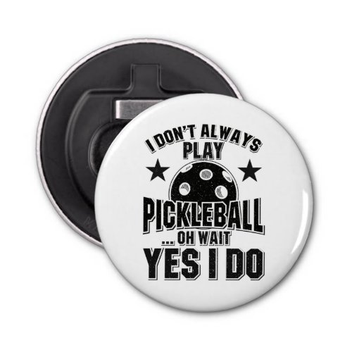 Pickleball _ I Dont Always Play Pickleball Bottle Opener