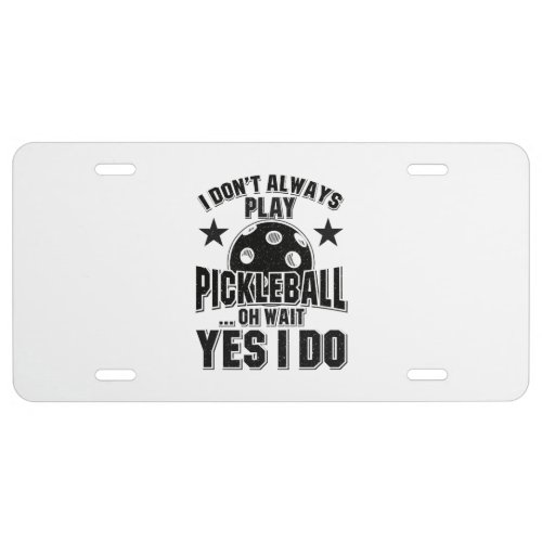 Pickleball _ I Dont Always Play Pickleball License Plate