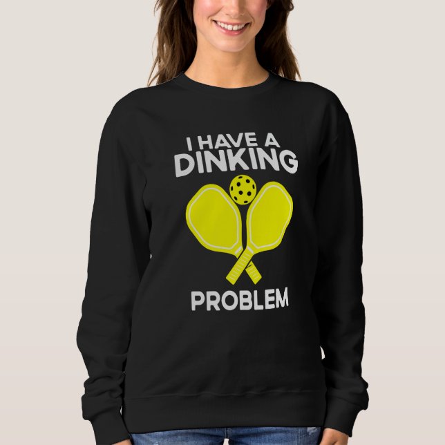 Pickleball I Have A Dinking Problem Sweatshirt (Front)