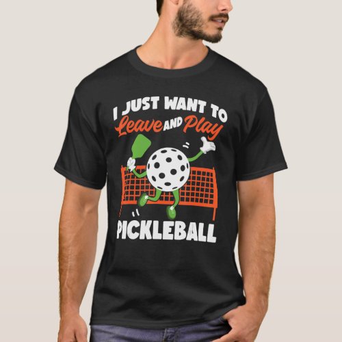 Pickleball I Just Want To Leave And Play Picklebal T_Shirt