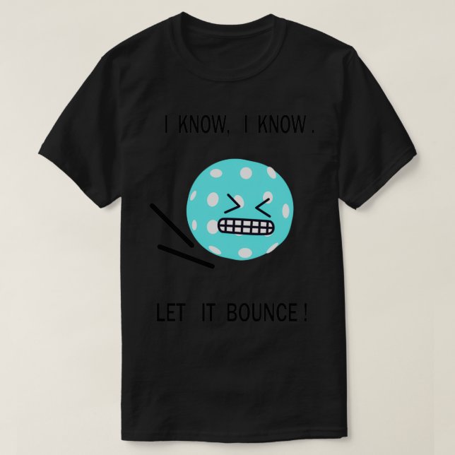 Pickleball i know i know let it bounce 1 T-Shirt (Design Front)