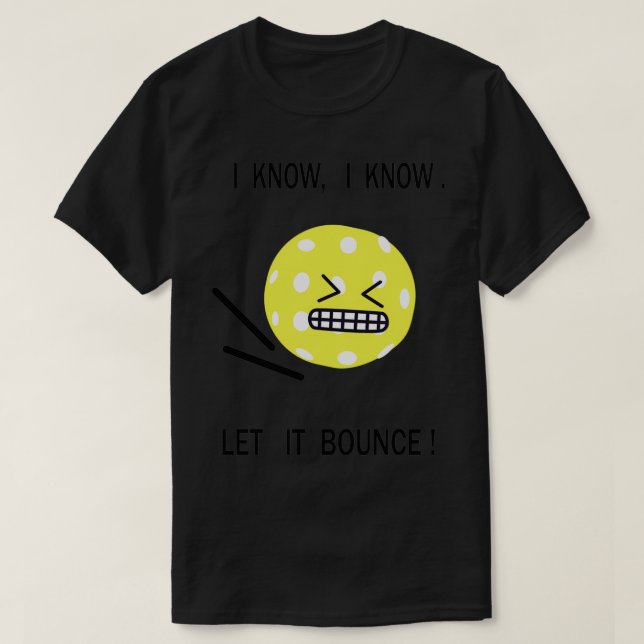 Pickleball i know i know let it bounce 4 T-Shirt (Design Front)