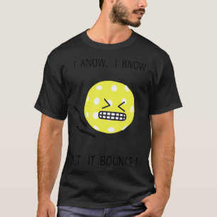 Pickleball i know i know let it bounce 4 T-Shirt
