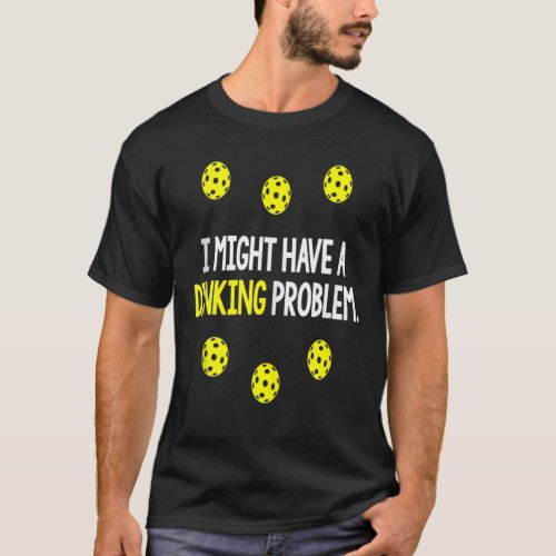 Pickleball I Might Have A Dinking Problem T_Shirt