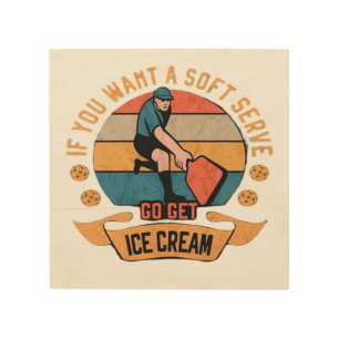 Pickleball If you want Soft Serve go get Ice Cream Wood Wall Art