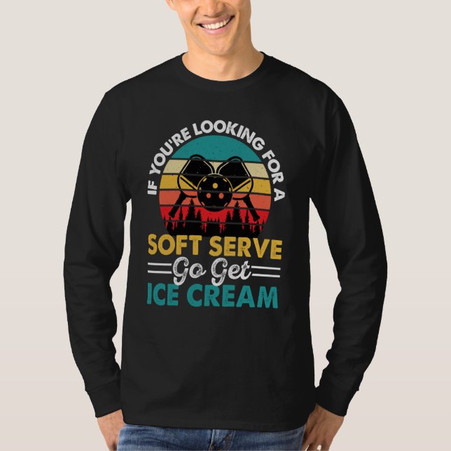 Pickleball If You're Looking For Soft Serve Go Get T-Shirt (Front)