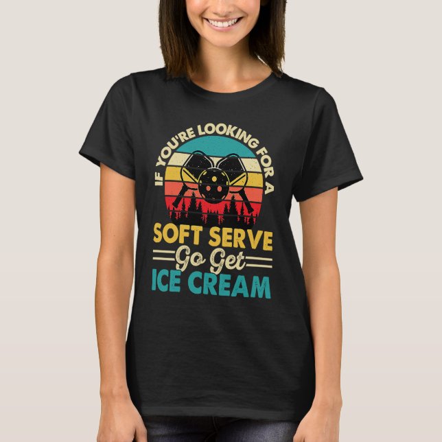 Pickleball If You're Looking For Soft Serve Go Get T-Shirt (Front)