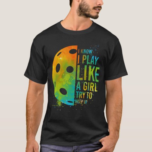 Pickleball Player I Know I Play Like A Girl Try To T_Shirt