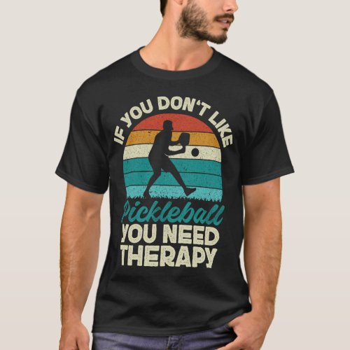 Pickleball Player If You Dont Like Pickleball You T_Shirt