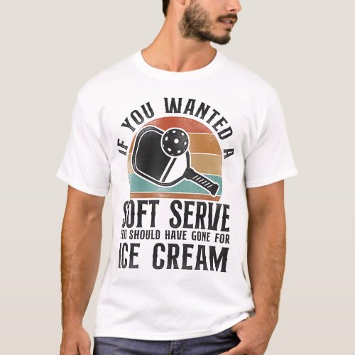 Pickleball Player If You Wanted A Soft Serve You T_Shirt
