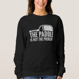 Pickleball Player The Paddle Is Not The Problem Pi Sweatshirt