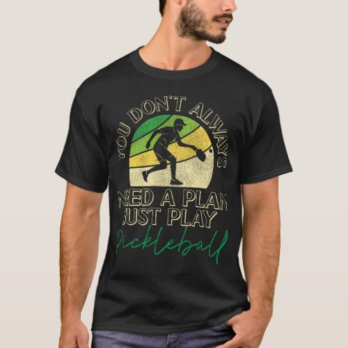 Pickleball Player You Dont Always Need A Plan T_Shirt