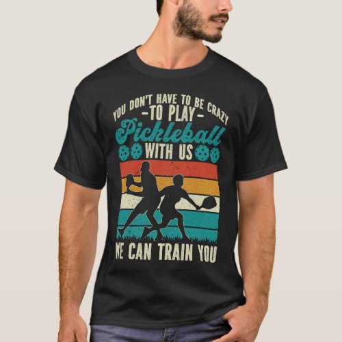 Pickleball Player You Dont Have To Be Crazy To T_Shirt
