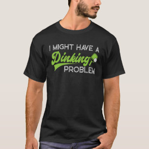 Pickleball Pun I Might Have A Dinking Problem T-Shirt